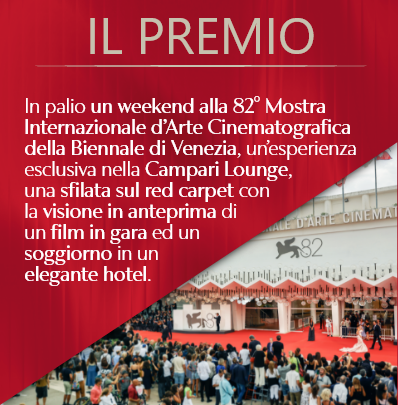 In palio un weekend alla 82° Mostra Internazionale d'Arte cinematografica della Biennale di Venezia, un'esperienza esclusiva nella Campari Lounge, una sfilata sul red carpet con la visione in anteprima di un film in gara ed un soggiorno in un elegante hotel